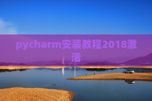 pycharm安装教程2018激活 pycharm安装教程2018激活